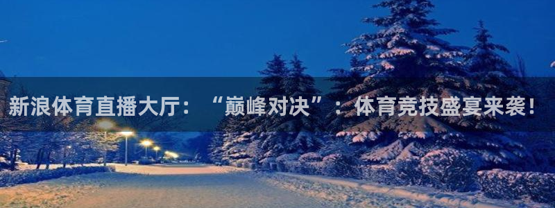新浪体育直播大厅：“巅峰对决”：体育竞技盛宴来袭！